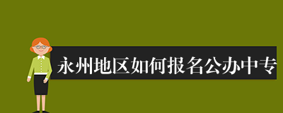 永州地区如何报名公办中专