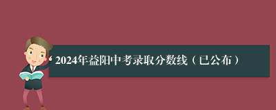 2024年益阳中考录取分数线（已公布）