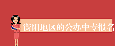 衡阳地区的公办中专报名