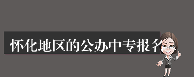 怀化地区的公办中专报名