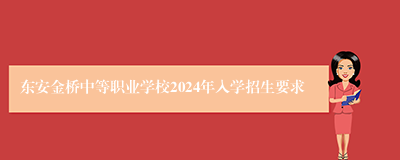 东安金桥中等职业学校2024年入学招生要求