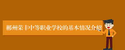 郴州荣丰中等职业学校的基本情况介绍