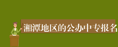 湘潭地区的公办中专报名