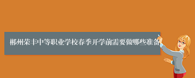 郴州荣丰中等职业学校春季开学前需要做哪些准备