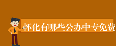 怀化有哪些公办中专免费