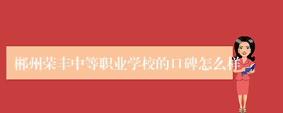 郴州荣丰中等职业学校的口碑怎么样