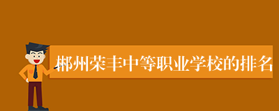 郴州荣丰中等职业学校的排名