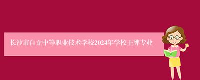 长沙市自立中等职业技术学校2024年学校王牌专业