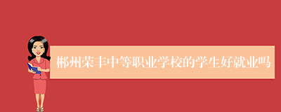 郴州荣丰中等职业学校的学生好就业吗