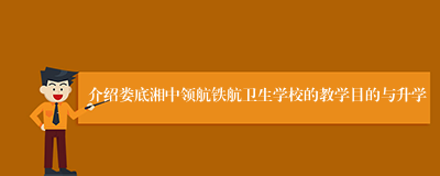 介绍娄底湘中领航铁航卫生学校的教学目的与升学