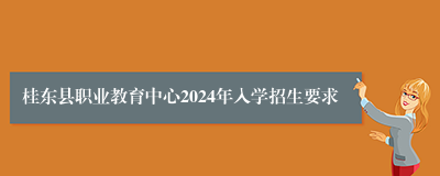 桂东县职业教育中心2024年入学招生要求