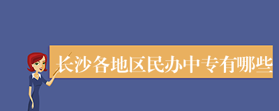 长沙各地区民办中专有哪些