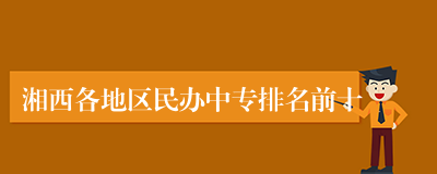 湘西各地区民办中专排名前十