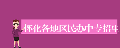 怀化各地区民办中专招生