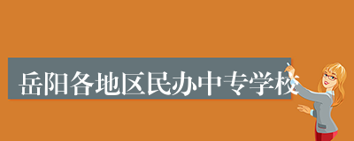 岳阳各地区民办中专学校