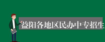 益阳各地区民办中专招生