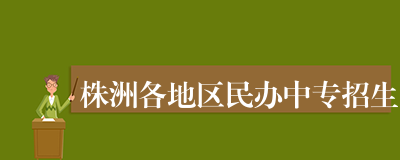 株洲各地区民办中专招生