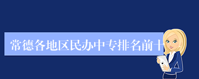 常德各地区民办中专排名前十