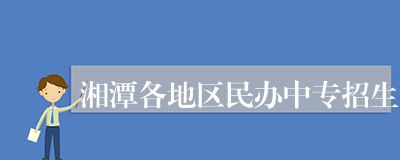 湘潭各地区民办中专招生