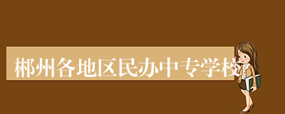 郴州各地区民办中专学校