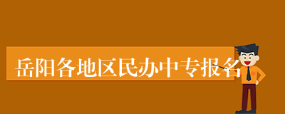 岳阳各地区民办中专报名