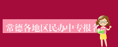 常德各地区民办中专报名