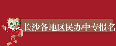 长沙各地区民办中专报名