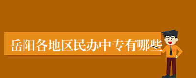 岳阳各地区民办中专有哪些