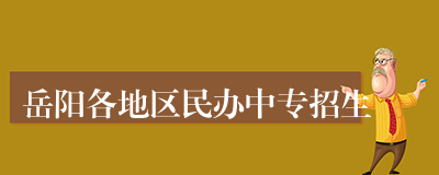 岳阳各地区民办中专招生