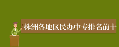 株洲各地区民办中专排名前十