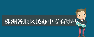 株洲各地区民办中专有哪些