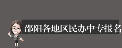 邵阳各地区民办中专报名