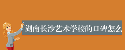 湖南长沙艺术学校的口碑怎么