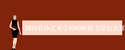 湖南长沙艺术学校的师资力量怎么样