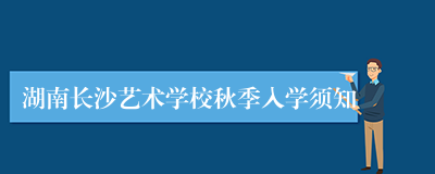 湖南长沙艺术学校秋季入学须知