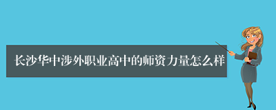 长沙华中涉外职业高中的师资力量怎么样