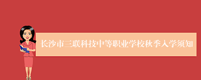 长沙市三联科技中等职业学校秋季入学须知