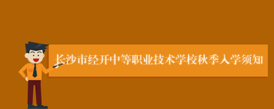 长沙市经开中等职业技术学校秋季入学须知