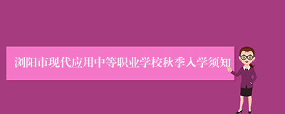 浏阳市现代应用中等职业学校秋季入学须知