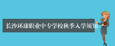 长沙环球职业中专学校秋季入学须知