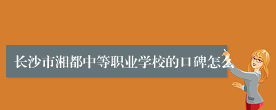 长沙市湘都中等职业学校的口碑怎么