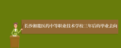 长沙湘麓医药中等职业技术学校三年后的毕业去向