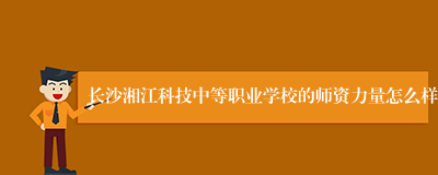 长沙湘江科技中等职业学校的师资力量怎么样