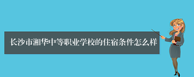 长沙市湘华中等职业学校的住宿条件怎么样