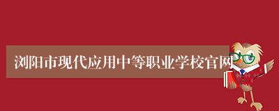 浏阳市现代应用中等职业学校官网