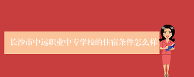 长沙市中远职业中专学校的住宿条件怎么样