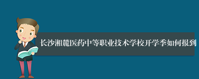 长沙湘麓医药中等职业技术学校开学季如何报到