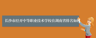 长沙市经开中等职业技术学校在湖南省排名如何