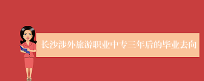 长沙涉外旅游职业中专三年后的毕业去向