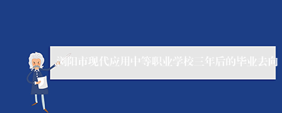 浏阳市现代应用中等职业学校三年后的毕业去向